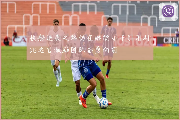 快船逆袭之路仍在继续小卡引用科比名言激励团队奋勇向前